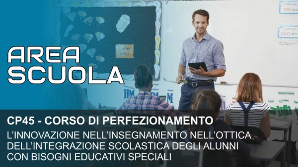 L’INNOVAZIONE NELL’INSEGNAMENTO NELL’OTTICA DELL’INTEGRAZIONE SCOLASTICA DEGLI ALUNNI CON BISOGNI EDUCATIVI SPECIALI (cod. CP45)